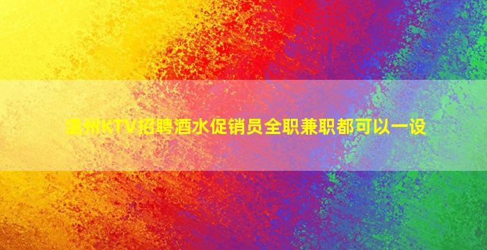 温州KTV招聘酒水促销员全职兼职都可以一设